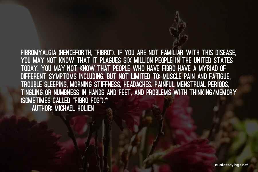 Michael Holien Quotes: Fibromyalgia (henceforth, Fibro). If You Are Not Familiar With This Disease, You May Not Know That It Plagues Six Million