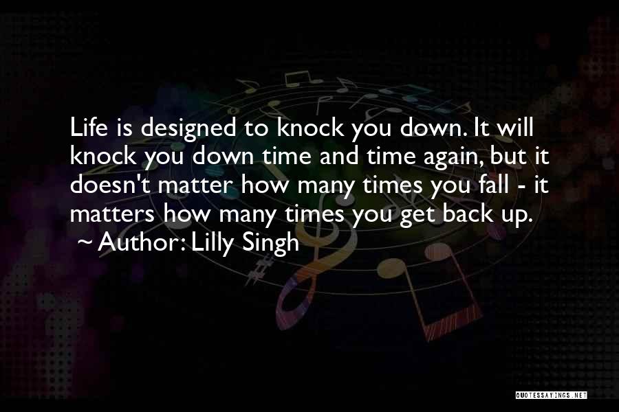 Lilly Singh Quotes: Life Is Designed To Knock You Down. It Will Knock You Down Time And Time Again, But It Doesn't Matter