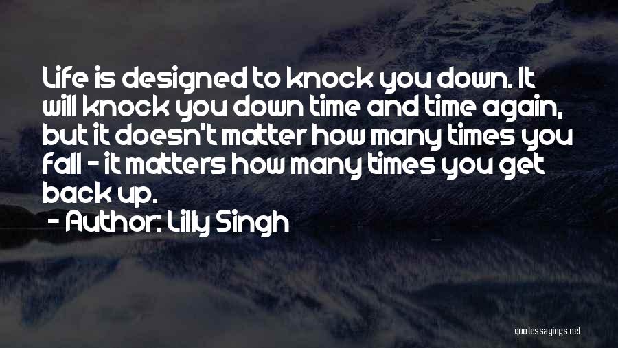 Lilly Singh Quotes: Life Is Designed To Knock You Down. It Will Knock You Down Time And Time Again, But It Doesn't Matter