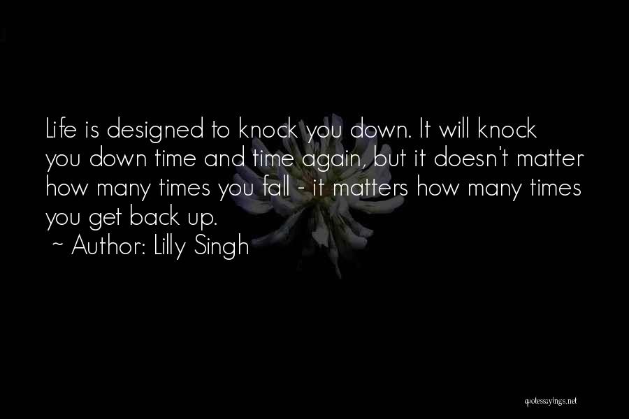 Lilly Singh Quotes: Life Is Designed To Knock You Down. It Will Knock You Down Time And Time Again, But It Doesn't Matter