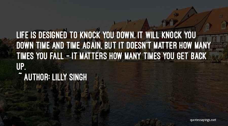 Lilly Singh Quotes: Life Is Designed To Knock You Down. It Will Knock You Down Time And Time Again, But It Doesn't Matter