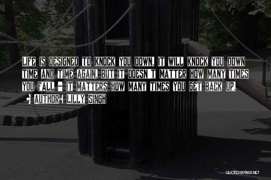 Lilly Singh Quotes: Life Is Designed To Knock You Down. It Will Knock You Down Time And Time Again, But It Doesn't Matter