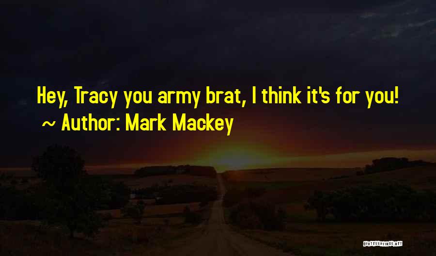 Mark Mackey Quotes: Hey, Tracy You Army Brat, I Think It's For You!