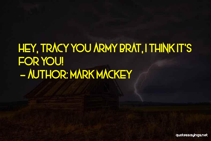 Mark Mackey Quotes: Hey, Tracy You Army Brat, I Think It's For You!
