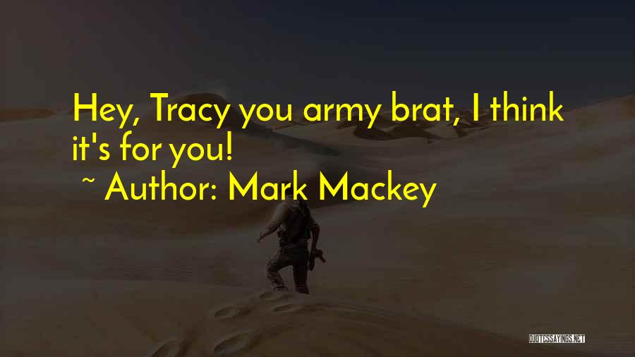 Mark Mackey Quotes: Hey, Tracy You Army Brat, I Think It's For You!
