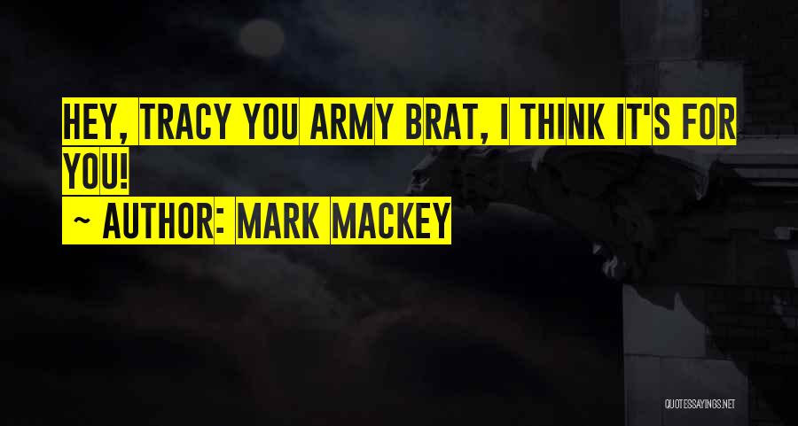 Mark Mackey Quotes: Hey, Tracy You Army Brat, I Think It's For You!