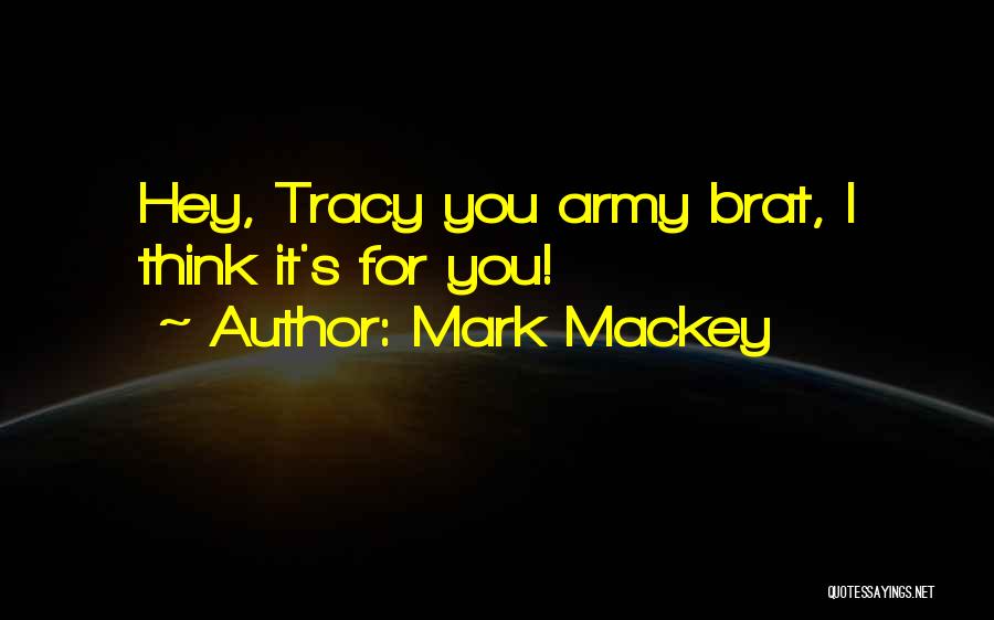Mark Mackey Quotes: Hey, Tracy You Army Brat, I Think It's For You!