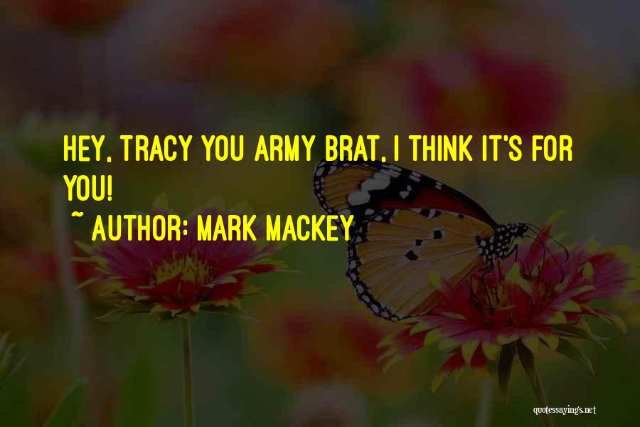 Mark Mackey Quotes: Hey, Tracy You Army Brat, I Think It's For You!