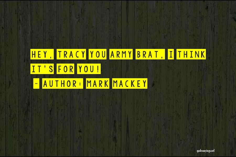 Mark Mackey Quotes: Hey, Tracy You Army Brat, I Think It's For You!