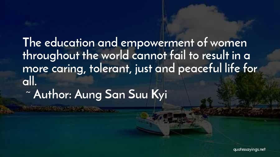 Aung San Suu Kyi Quotes: The Education And Empowerment Of Women Throughout The World Cannot Fail To Result In A More Caring, Tolerant, Just And