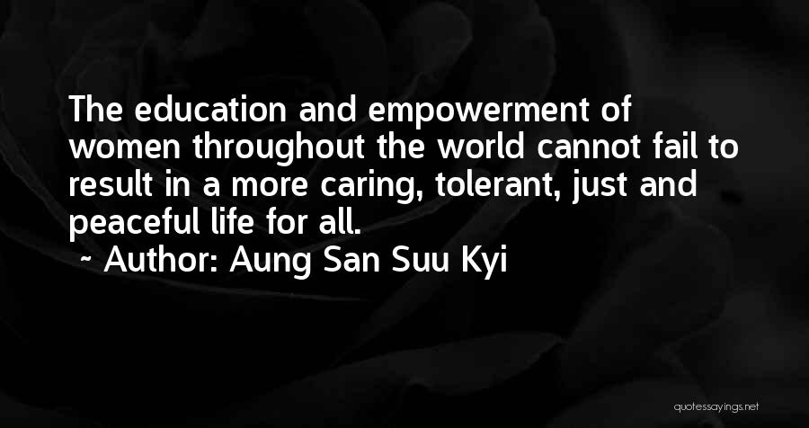 Aung San Suu Kyi Quotes: The Education And Empowerment Of Women Throughout The World Cannot Fail To Result In A More Caring, Tolerant, Just And