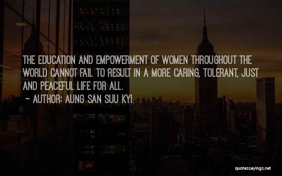 Aung San Suu Kyi Quotes: The Education And Empowerment Of Women Throughout The World Cannot Fail To Result In A More Caring, Tolerant, Just And