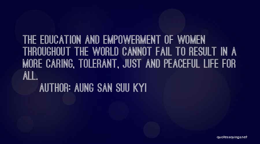 Aung San Suu Kyi Quotes: The Education And Empowerment Of Women Throughout The World Cannot Fail To Result In A More Caring, Tolerant, Just And