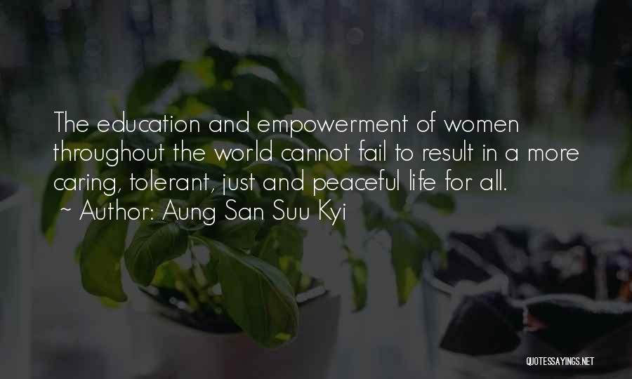 Aung San Suu Kyi Quotes: The Education And Empowerment Of Women Throughout The World Cannot Fail To Result In A More Caring, Tolerant, Just And