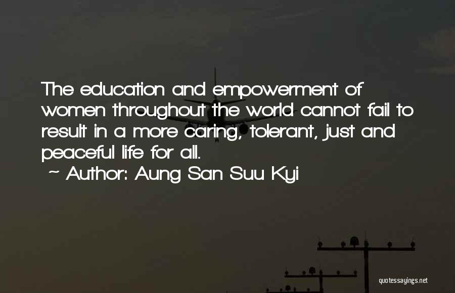 Aung San Suu Kyi Quotes: The Education And Empowerment Of Women Throughout The World Cannot Fail To Result In A More Caring, Tolerant, Just And