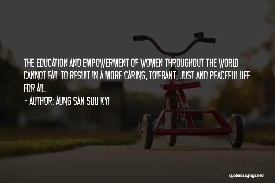 Aung San Suu Kyi Quotes: The Education And Empowerment Of Women Throughout The World Cannot Fail To Result In A More Caring, Tolerant, Just And