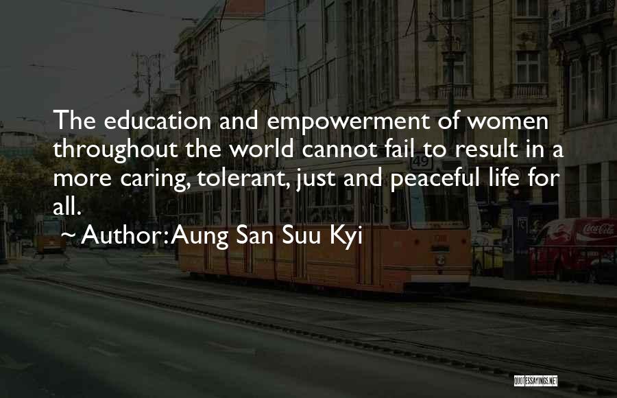Aung San Suu Kyi Quotes: The Education And Empowerment Of Women Throughout The World Cannot Fail To Result In A More Caring, Tolerant, Just And