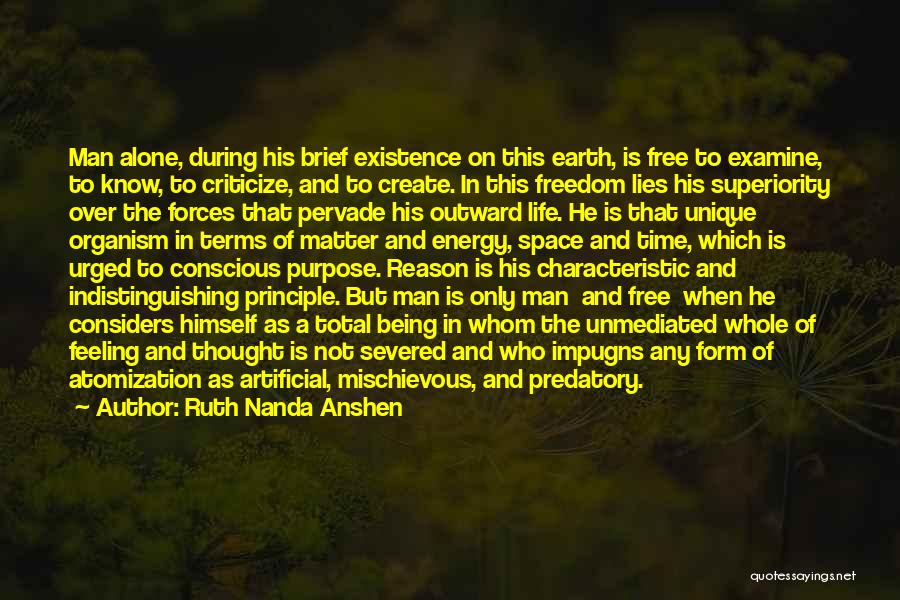 Ruth Nanda Anshen Quotes: Man Alone, During His Brief Existence On This Earth, Is Free To Examine, To Know, To Criticize, And To Create.