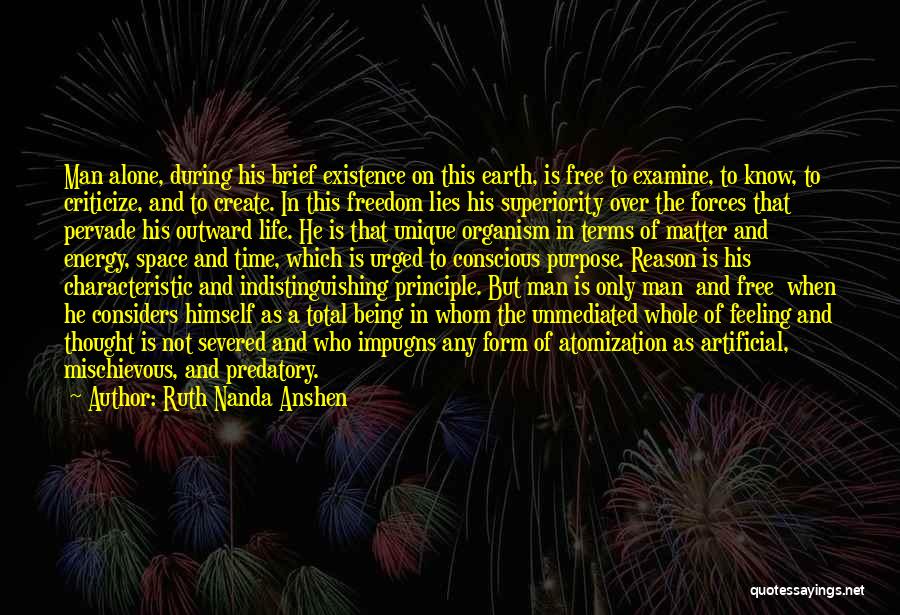 Ruth Nanda Anshen Quotes: Man Alone, During His Brief Existence On This Earth, Is Free To Examine, To Know, To Criticize, And To Create.