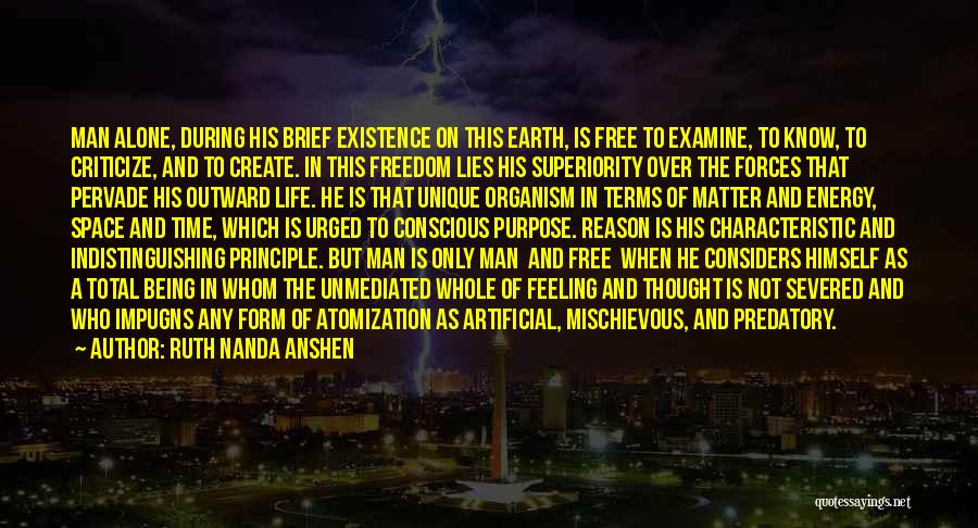 Ruth Nanda Anshen Quotes: Man Alone, During His Brief Existence On This Earth, Is Free To Examine, To Know, To Criticize, And To Create.