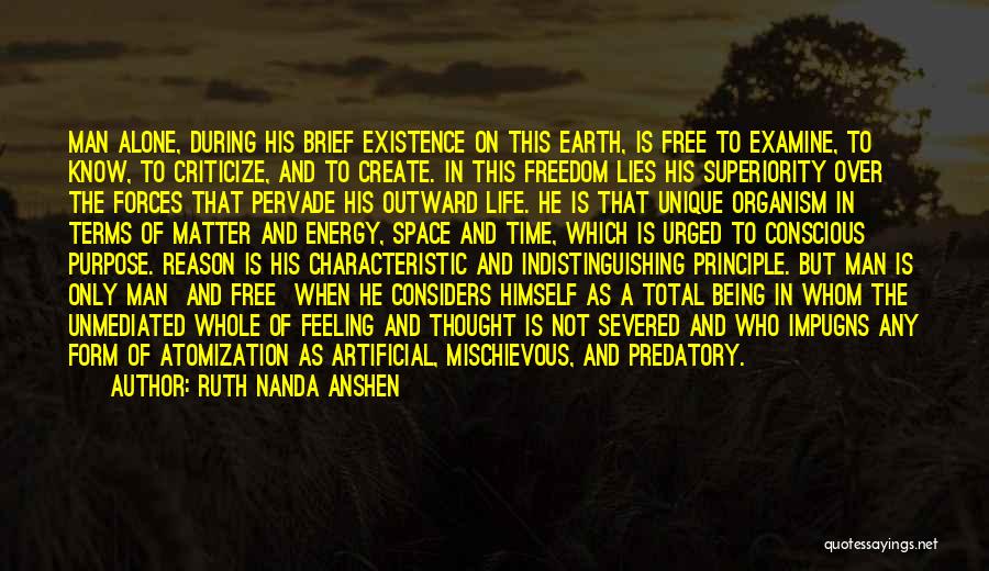 Ruth Nanda Anshen Quotes: Man Alone, During His Brief Existence On This Earth, Is Free To Examine, To Know, To Criticize, And To Create.