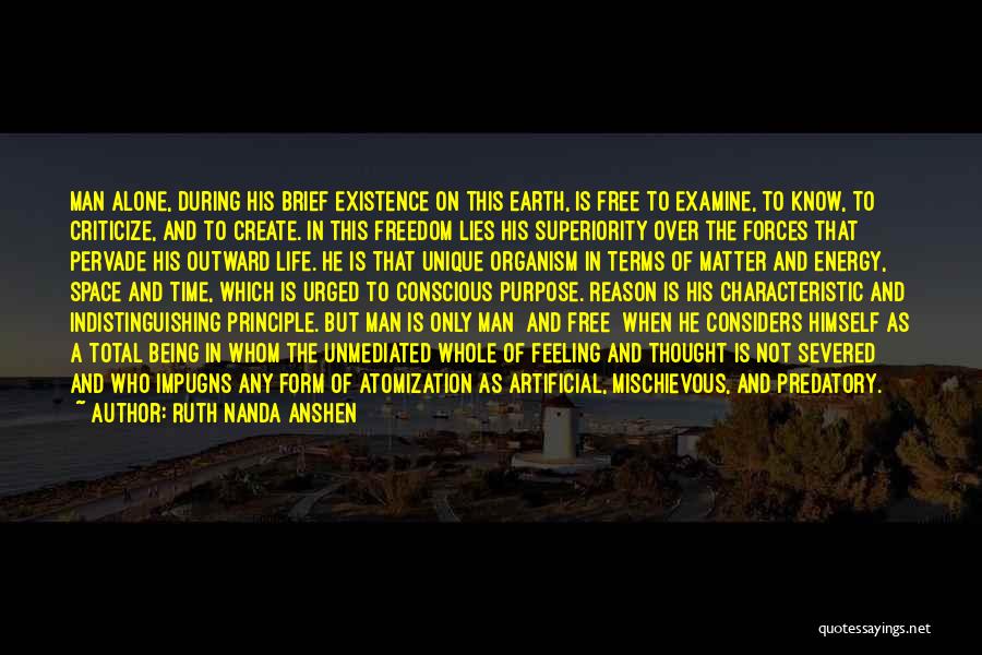 Ruth Nanda Anshen Quotes: Man Alone, During His Brief Existence On This Earth, Is Free To Examine, To Know, To Criticize, And To Create.