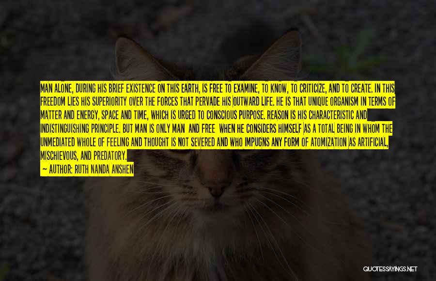 Ruth Nanda Anshen Quotes: Man Alone, During His Brief Existence On This Earth, Is Free To Examine, To Know, To Criticize, And To Create.