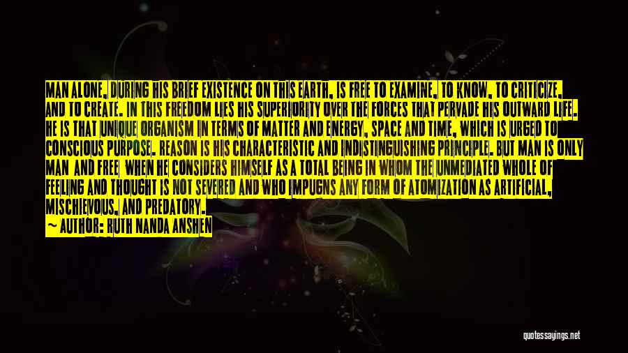 Ruth Nanda Anshen Quotes: Man Alone, During His Brief Existence On This Earth, Is Free To Examine, To Know, To Criticize, And To Create.