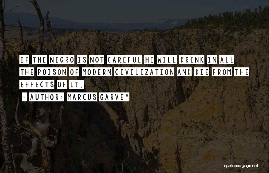 Marcus Garvey Quotes: If The Negro Is Not Careful He Will Drink In All The Poison Of Modern Civilization And Die From The