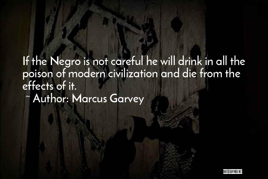 Marcus Garvey Quotes: If The Negro Is Not Careful He Will Drink In All The Poison Of Modern Civilization And Die From The