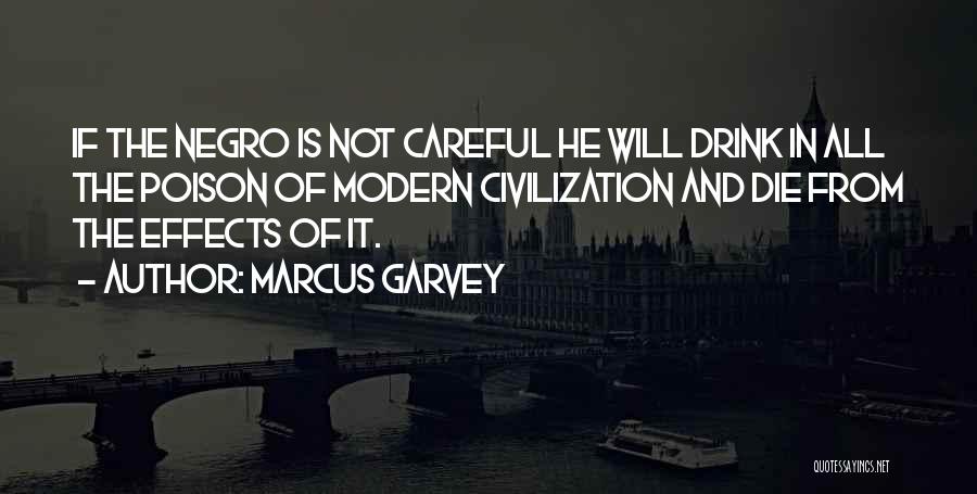 Marcus Garvey Quotes: If The Negro Is Not Careful He Will Drink In All The Poison Of Modern Civilization And Die From The
