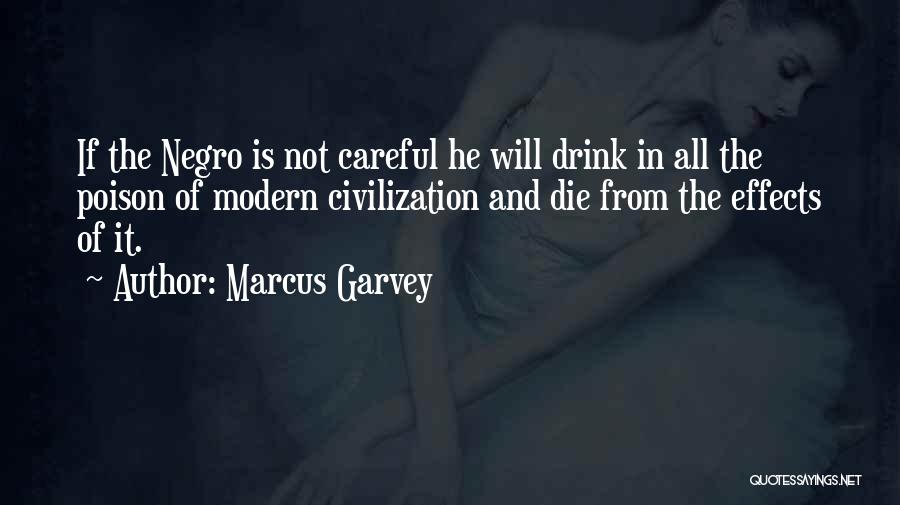 Marcus Garvey Quotes: If The Negro Is Not Careful He Will Drink In All The Poison Of Modern Civilization And Die From The
