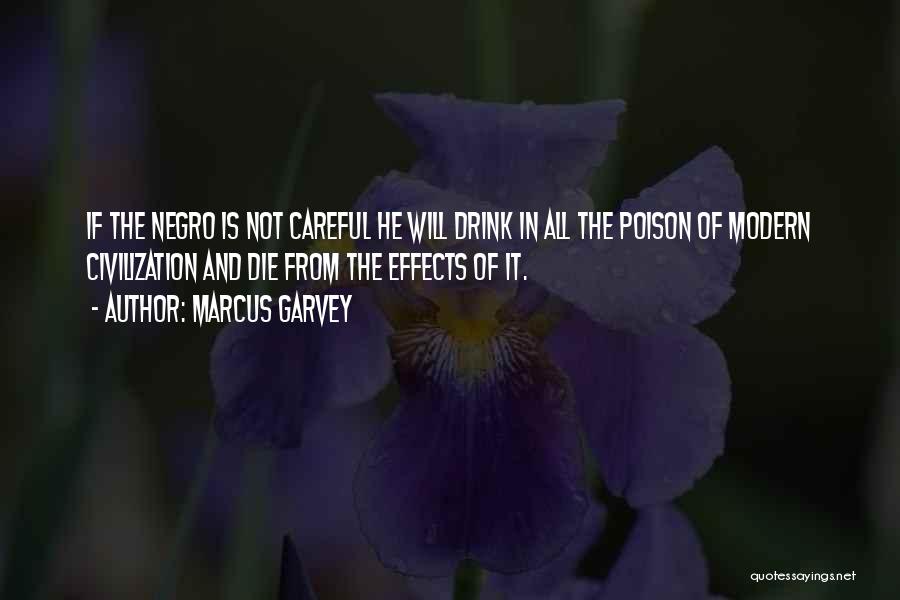 Marcus Garvey Quotes: If The Negro Is Not Careful He Will Drink In All The Poison Of Modern Civilization And Die From The