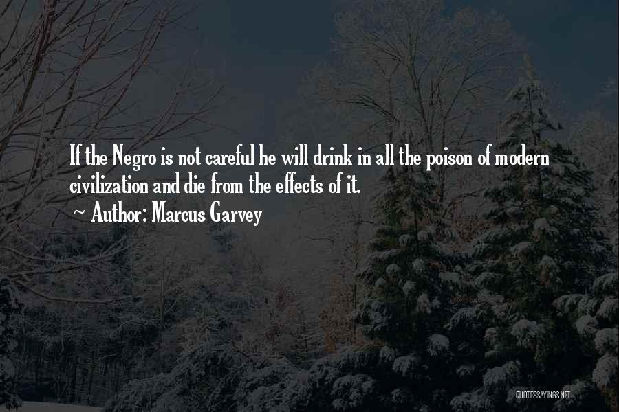 Marcus Garvey Quotes: If The Negro Is Not Careful He Will Drink In All The Poison Of Modern Civilization And Die From The