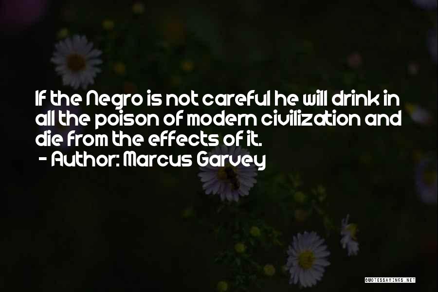 Marcus Garvey Quotes: If The Negro Is Not Careful He Will Drink In All The Poison Of Modern Civilization And Die From The