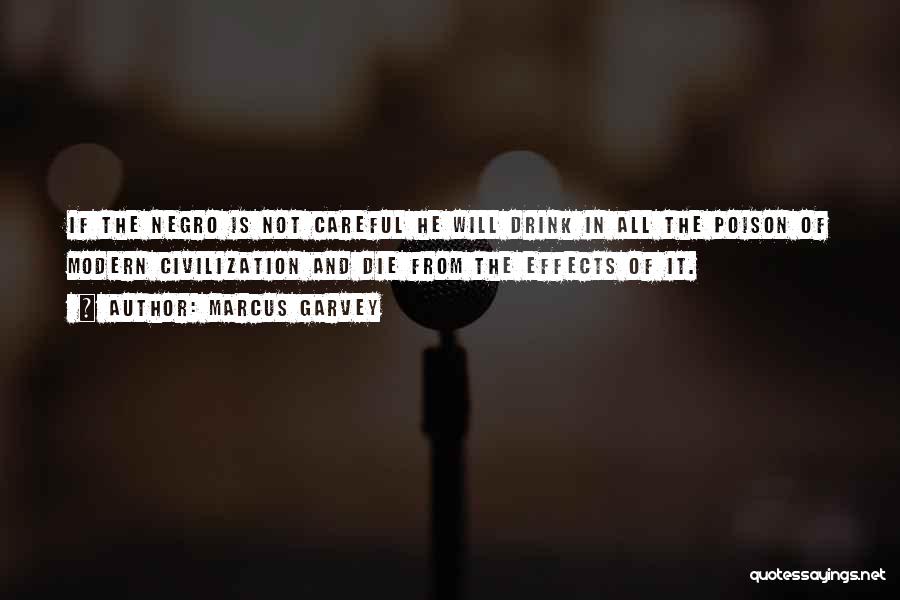 Marcus Garvey Quotes: If The Negro Is Not Careful He Will Drink In All The Poison Of Modern Civilization And Die From The