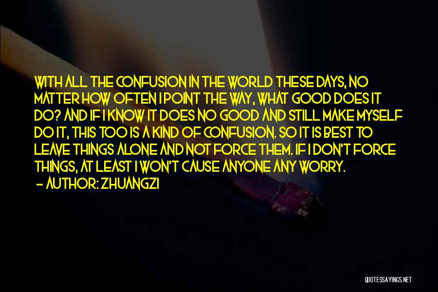 Zhuangzi Quotes: With All The Confusion In The World These Days, No Matter How Often I Point The Way, What Good Does