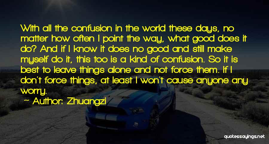 Zhuangzi Quotes: With All The Confusion In The World These Days, No Matter How Often I Point The Way, What Good Does