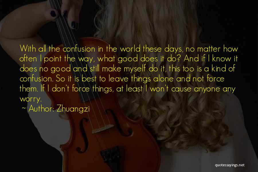 Zhuangzi Quotes: With All The Confusion In The World These Days, No Matter How Often I Point The Way, What Good Does