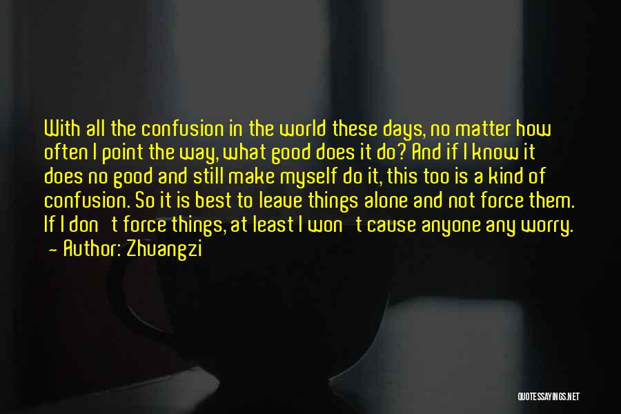 Zhuangzi Quotes: With All The Confusion In The World These Days, No Matter How Often I Point The Way, What Good Does