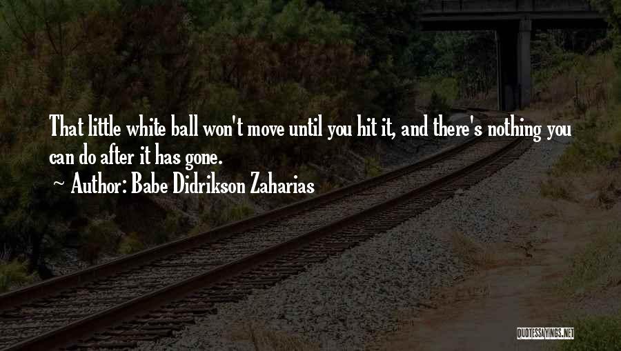 Babe Didrikson Zaharias Quotes: That Little White Ball Won't Move Until You Hit It, And There's Nothing You Can Do After It Has Gone.