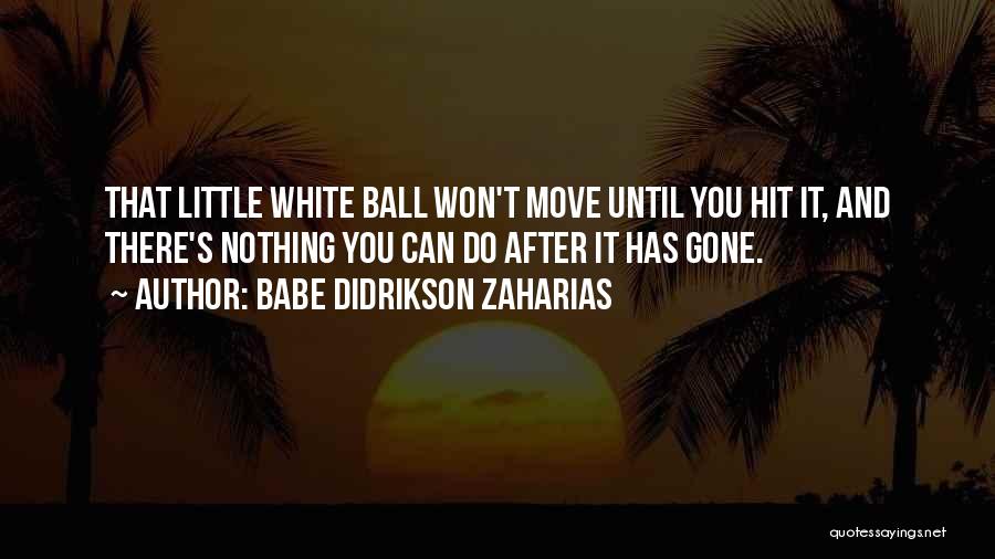 Babe Didrikson Zaharias Quotes: That Little White Ball Won't Move Until You Hit It, And There's Nothing You Can Do After It Has Gone.