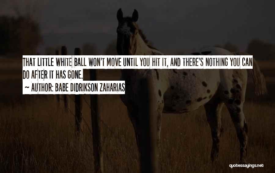 Babe Didrikson Zaharias Quotes: That Little White Ball Won't Move Until You Hit It, And There's Nothing You Can Do After It Has Gone.