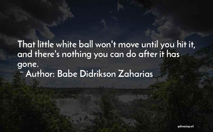 Babe Didrikson Zaharias Quotes: That Little White Ball Won't Move Until You Hit It, And There's Nothing You Can Do After It Has Gone.