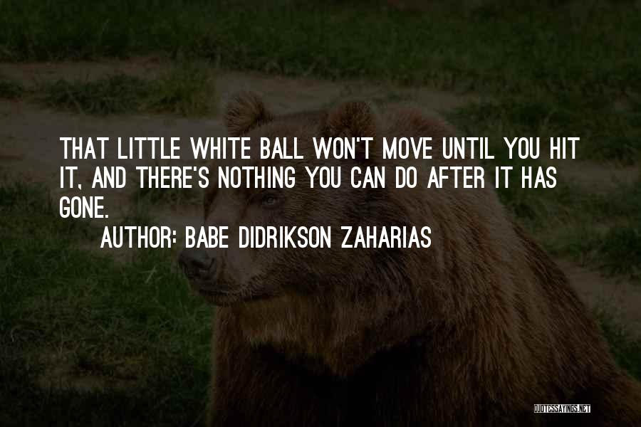 Babe Didrikson Zaharias Quotes: That Little White Ball Won't Move Until You Hit It, And There's Nothing You Can Do After It Has Gone.