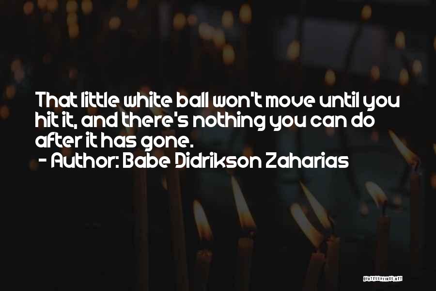 Babe Didrikson Zaharias Quotes: That Little White Ball Won't Move Until You Hit It, And There's Nothing You Can Do After It Has Gone.