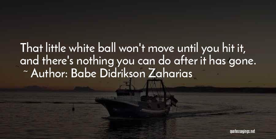 Babe Didrikson Zaharias Quotes: That Little White Ball Won't Move Until You Hit It, And There's Nothing You Can Do After It Has Gone.