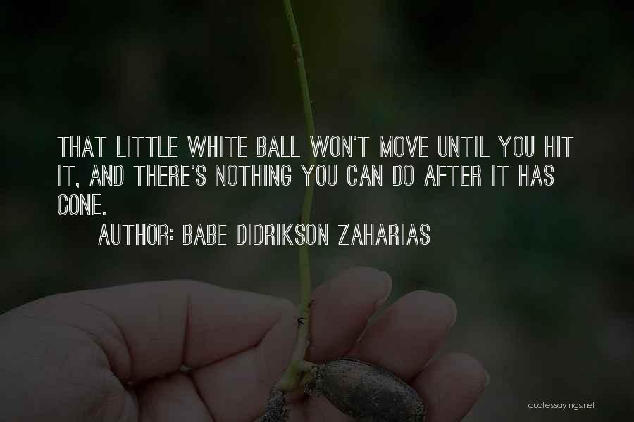 Babe Didrikson Zaharias Quotes: That Little White Ball Won't Move Until You Hit It, And There's Nothing You Can Do After It Has Gone.