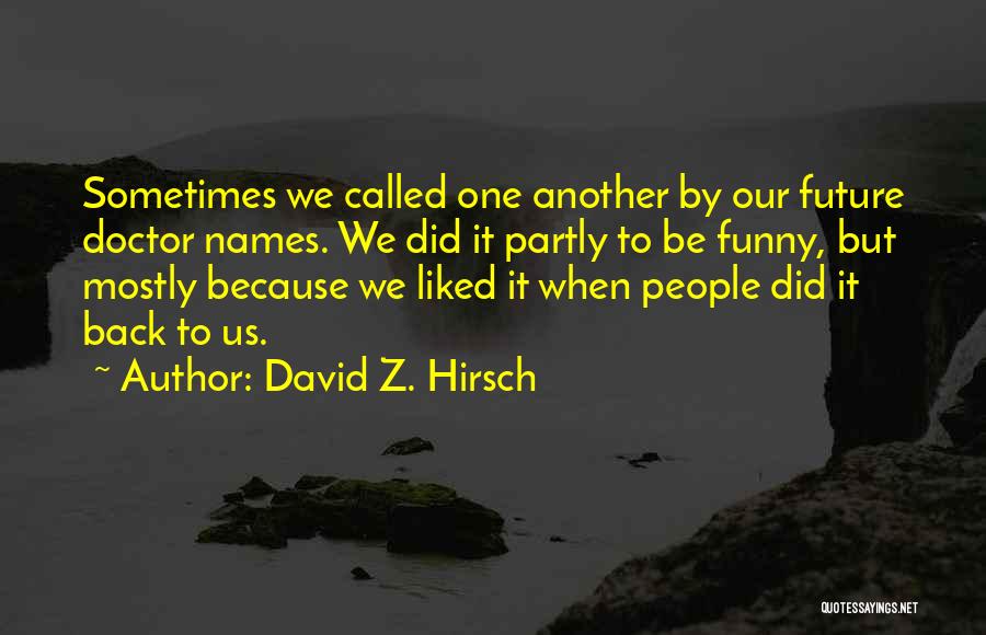 David Z. Hirsch Quotes: Sometimes We Called One Another By Our Future Doctor Names. We Did It Partly To Be Funny, But Mostly Because