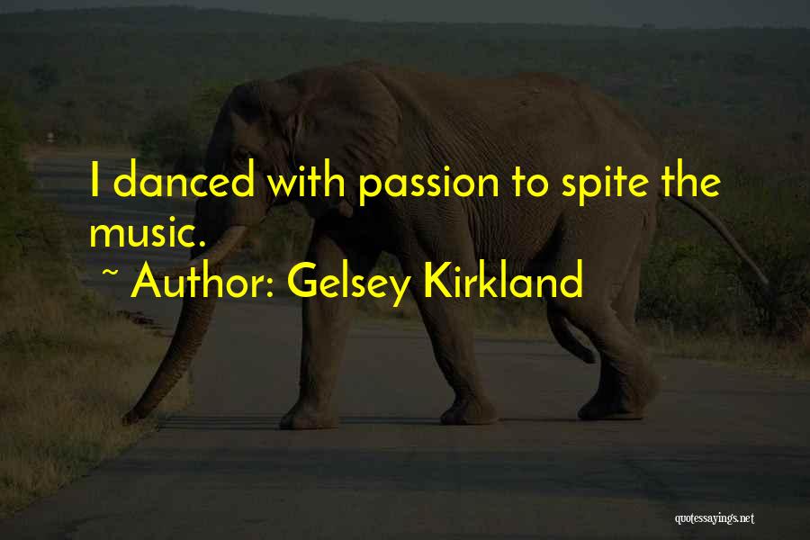 Gelsey Kirkland Quotes: I Danced With Passion To Spite The Music.